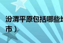 汾渭平原包括哪些地市(汾渭平原包括哪些地市)