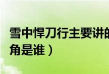 雪中悍刀行主要講的什么故事（雪中悍刀行主角是誰(shuí)）