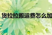 貨拉拉搬運費怎么加（貨拉拉搬運費怎么談）