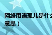 網(wǎng)絡用語孤兒是什么梗(網(wǎng)絡用語孤兒是什么意思)