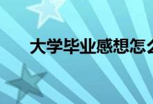 大學畢業(yè)感想怎么寫（主要是這四點）