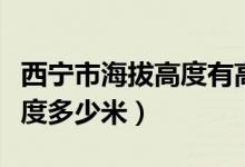 西寧市海拔高度有高原反應(yīng)嗎（西寧市海拔高度多少米）
