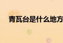 青瓦臺(tái)是什么地方(青瓦臺(tái)是什么地方)