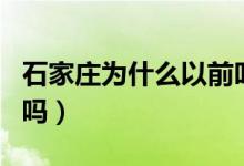 石家莊為什么以前叫常山（石家莊以前叫常山嗎）