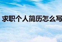 求職個(gè)人簡(jiǎn)歷怎么寫（求職個(gè)人簡(jiǎn)歷如何寫）