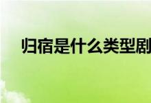 歸宿是什么類型劇本（歸宿是什么意思）