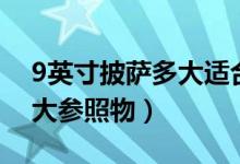 9英寸披薩多大適合幾個(gè)人吃（9英寸披薩多大參照物）
