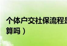 個(gè)體戶交社保流程是怎樣的（個(gè)體戶交社保劃算嗎）