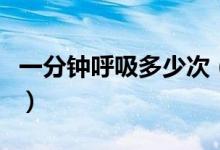 一分鐘呼吸多少次（正常人一分鐘呼吸多少次）