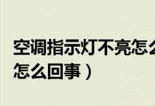 空調(diào)指示燈不亮怎么回事啊（空調(diào)指示燈不亮怎么回事）