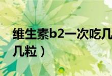 維生素b2一次吃幾?；啬蹋ňS生素b2一次吃幾粒）