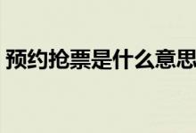 預約搶票是什么意思（預約搶票是什么意思）