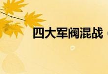 四大軍閥混戰(zhàn)（四大軍閥都有誰(shuí)）