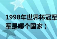 1998年世界杯冠軍是哪國（1998年世界杯冠軍是哪個(gè)國家）