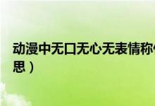 動(dòng)漫中無口無心無表情稱什么少女（動(dòng)漫中的無口是什么意思）