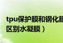 tpu保護(hù)膜和鋼化膜區(qū)別（tp保護(hù)膜和鋼化膜區(qū)別水凝膜）