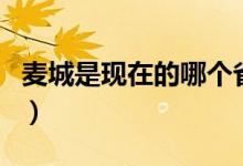 麥城是現(xiàn)在的哪個(gè)?。湷鞘乾F(xiàn)在的哪個(gè)城市）