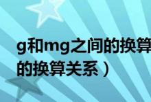 g和mg之間的換算單位是多少（g和mg之間的換算關(guān)系）