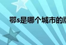 鄂s是哪個(gè)城市的牌照(鄂s是哪個(gè)城市)