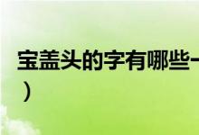 寶蓋頭的字有哪些一年級(jí)（寶蓋頭的字有哪些）
