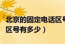 北京的固定電話區(qū)號(hào)是多少（北京的固定電話區(qū)號(hào)有多少）
