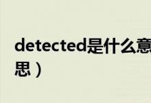 detected是什么意思?。╠etected是什么意思）