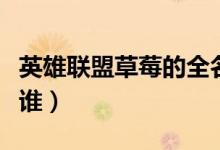 英雄聯(lián)盟草莓的全名是什么（英雄聯(lián)盟草莓是誰）