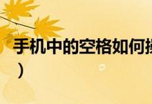 手機(jī)中的空格如何操作（手機(jī)中的空格怎么打）