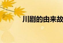 川劇的由來故事（川劇的由來）