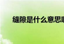縫隙是什么意思?。p隙是什么意思）