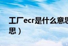 工廠ecr是什么意思?。üS中ecn是什么意思）