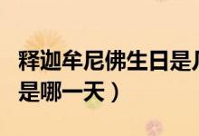 釋迦牟尼佛生日是幾月幾號(hào)（釋迦牟尼佛生日是哪一天）