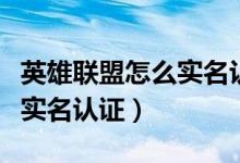 英雄聯(lián)盟怎么實(shí)名認(rèn)證身份證(英雄聯(lián)盟怎么實(shí)名認(rèn)證)