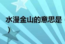 水漫金山的意思是（水漫金山的意思是什么?。?class=