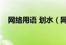 網(wǎng)絡(luò)用語 劃水（網(wǎng)絡(luò)語劃水是什么意思）