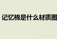 記憶棉是什么材質(zhì)圖片（記憶棉是什么材質(zhì)）