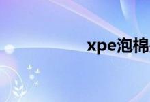 xpe泡棉是什么材料？
