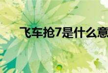 飛車(chē)搶7是什么意思（搶7是什么意思）