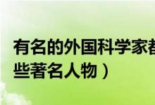 有名的外國科學家都有哪些（外國科學家有哪些著名人物）