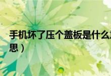 手機(jī)壞了壓個(gè)蓋板是什么意思（修手機(jī)說(shuō)壓個(gè)蓋板是什么意思）