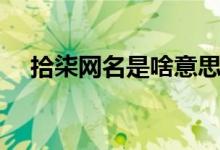 拾柒網(wǎng)名是啥意思（拾柒網(wǎng)名是啥意思）