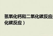 氫氧化鈣和二氧化碳反應(yīng)是復分解反應(yīng)嗎（氫氧化鈣和二氧化碳反應(yīng)）