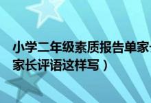 小學(xué)二年級素質(zhì)報(bào)告單家長希望怎么寫（二年級素質(zhì)報(bào)告單家長評語這樣寫）