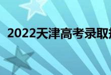 2022天津高考錄取規(guī)則是什么（怎么錄?。?class=