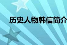 歷史人物韓信簡介（歷史人物韓信介紹）