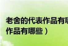 老舍的代表作品有哪些長篇話?。ɡ仙岬拇碜髌酚心男?class=