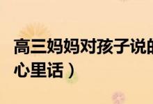 高三媽媽對(duì)孩子說(shuō)的話（高三媽媽對(duì)孩子說(shuō)的心里話）