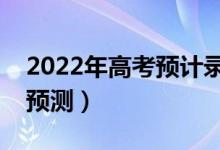 2022年高考預(yù)計錄取分?jǐn)?shù)線（部分省份分?jǐn)?shù)預(yù)測）