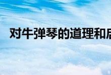 對(duì)牛彈琴的道理和啟示（對(duì)牛彈琴的道理）