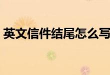 英文信件結(jié)尾怎么寫（英文信件結(jié)束語內(nèi)容）